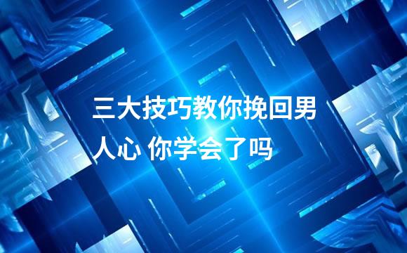 三大技巧教你挽回男人心 你学会了吗